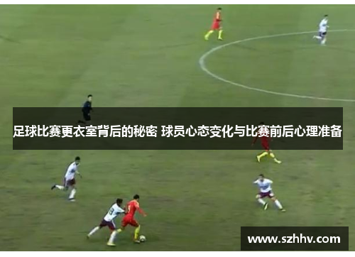 足球比赛更衣室背后的秘密 球员心态变化与比赛前后心理准备