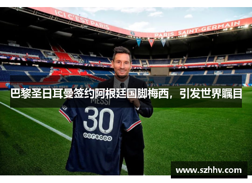巴黎圣日耳曼签约阿根廷国脚梅西，引发世界瞩目