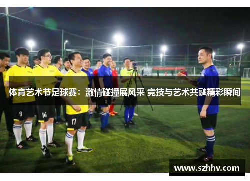 体育艺术节足球赛：激情碰撞展风采 竞技与艺术共融精彩瞬间