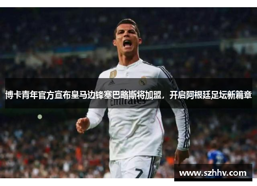 博卡青年官方宣布皇马边锋塞巴略斯将加盟，开启阿根廷足坛新篇章