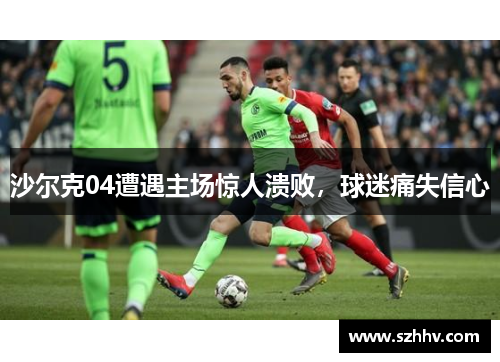 沙尔克04遭遇主场惊人溃败，球迷痛失信心