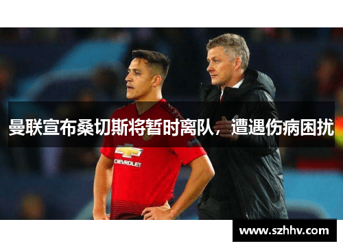 曼联宣布桑切斯将暂时离队，遭遇伤病困扰