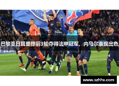 巴黎圣日耳曼提前3轮夺得法甲冠军，内马尔表现出色
