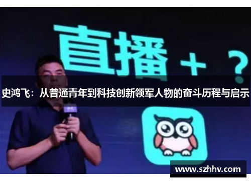 史鸿飞：从普通青年到科技创新领军人物的奋斗历程与启示