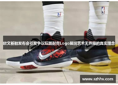欧文新鞋发布会引发争议踩踏耐克Logo展现艺术无界限的真实理念