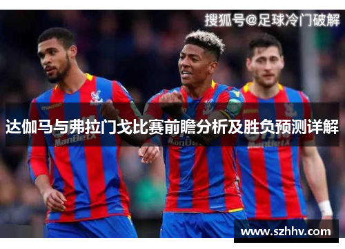 达伽马与弗拉门戈比赛前瞻分析及胜负预测详解