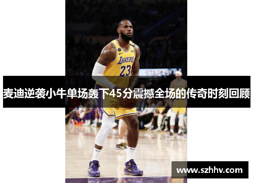 麦迪逆袭小牛单场轰下45分震撼全场的传奇时刻回顾
