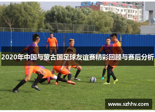 2020年中国与蒙古国足球友谊赛精彩回顾与赛后分析