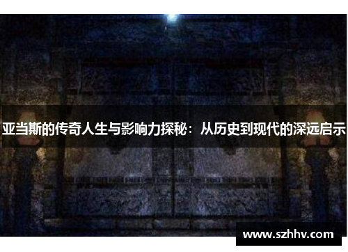 亚当斯的传奇人生与影响力探秘：从历史到现代的深远启示