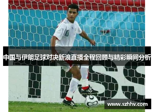 中国与伊朗足球对决新浪直播全程回顾与精彩瞬间分析