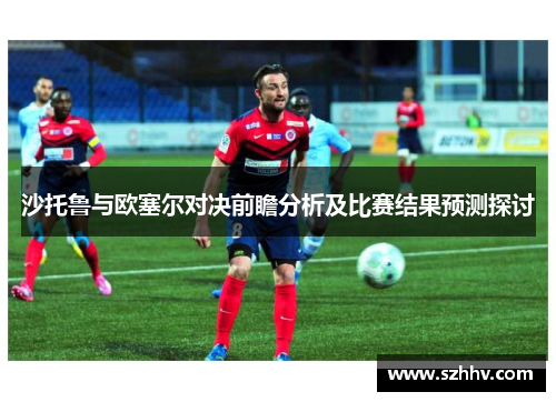 沙托鲁与欧塞尔对决前瞻分析及比赛结果预测探讨