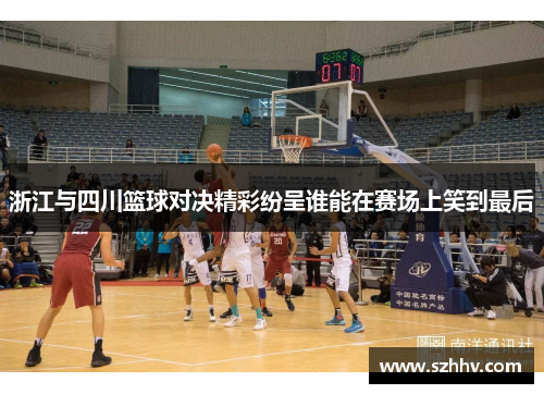 浙江与四川篮球对决精彩纷呈谁能在赛场上笑到最后